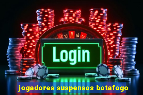 jogadores suspensos botafogo